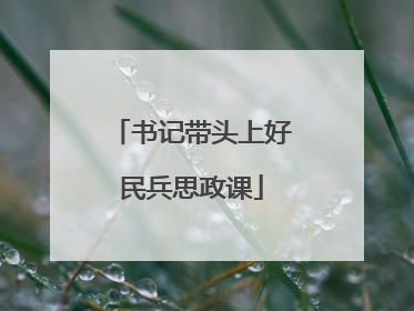 书记带头上好民兵思政课