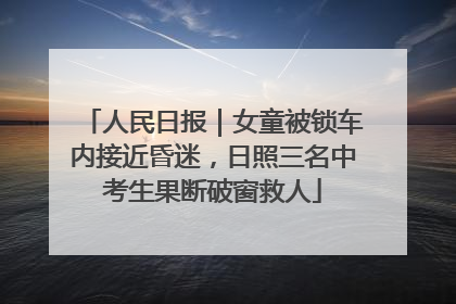 人民日报｜女童被锁车内接近昏迷，日照三名中考生果断破窗救人