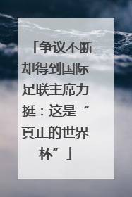争议不断却得到国际足联主席力挺：这是“真正的世界杯”