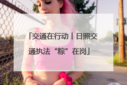 交通在行动丨日照交通执法“粽”在岗