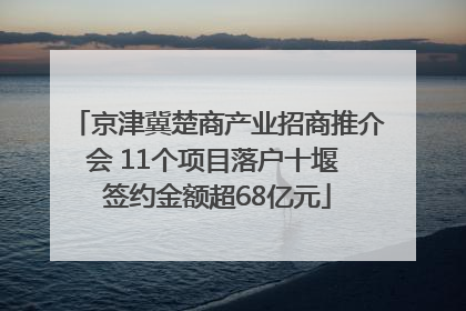 京津冀楚商产业招商推介会 11个项目落户十堰 签约金额超68亿元