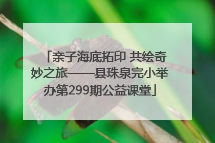 亲子海底拓印 共绘奇妙之旅——县珠泉完小举办第299期公益课堂