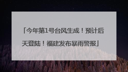 今年第1号台风生成！预计后天登陆！福建发布暴雨警报