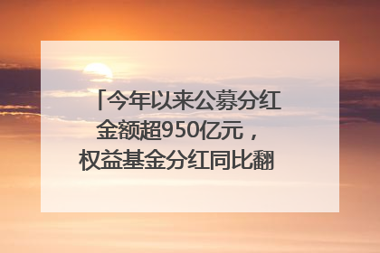 今年以来公募分红金额超950亿元，权益基金分红同比翻倍｜招财猫