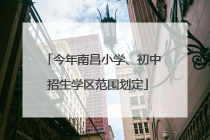 今年南昌小学、初中招生学区范围划定