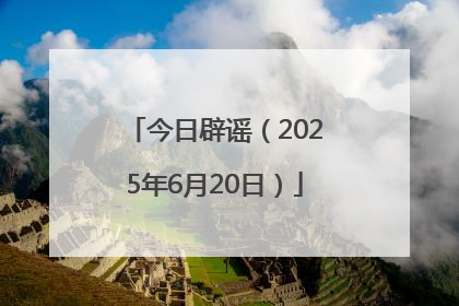 今日辟谣（2025年6月20日）