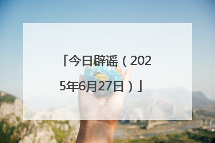 今日辟谣（2025年6月27日）