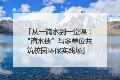 从一滴水到一堂课：“清水侠”与多单位共筑校园环保实践场