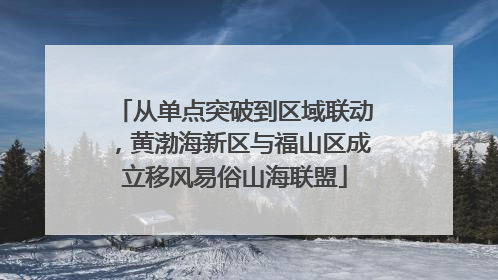 从单点突破到区域联动，黄渤海新区与福山区成立移风易俗山海联盟