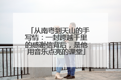 从南粤到天山的手写情：一封跨越千里的感谢信背后，是他用音乐点亮的课堂