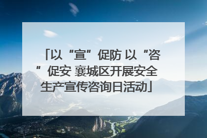 以“宣”促防 以“咨”促安 襄城区开展安全生产宣传咨询日活动
