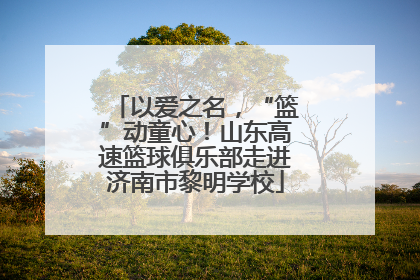 以爱之名，“篮”动童心！山东高速篮球俱乐部走进济南市黎明学校