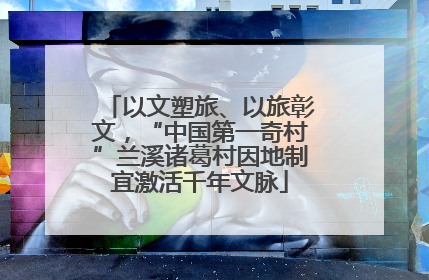 以文塑旅、以旅彰文，“中国第一奇村”兰溪诸葛村因地制宜激活千年文脉