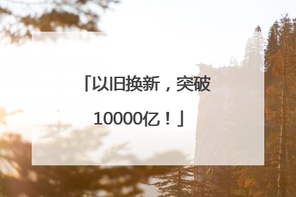 以旧换新，突破10000亿！