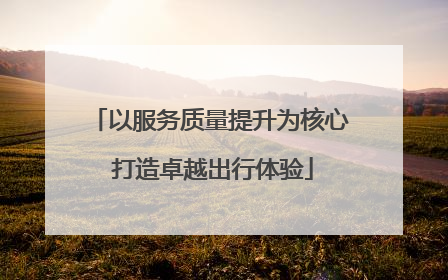 以服务质量提升为核心 打造卓越出行体验