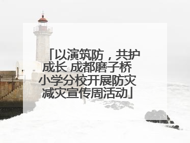 以演筑防，共护成长 成都磨子桥小学分校开展防灾减灾宣传周活动