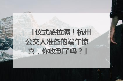 仪式感拉满！杭州公交人准备的端午惊喜，你收到了吗？