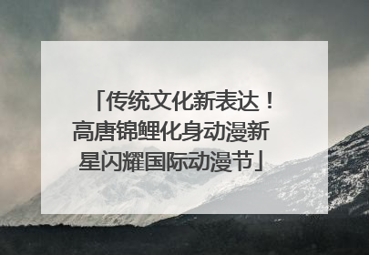传统文化新表达！高唐锦鲤化身动漫新星闪耀国际动漫节