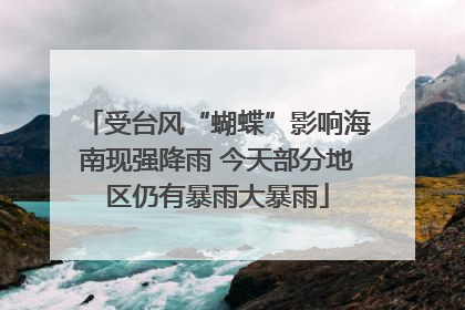 受台风“蝴蝶”影响海南现强降雨 今天部分地区仍有暴雨大暴雨
