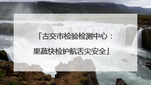 古交市检验检测中心：果蔬快检护航舌尖安全