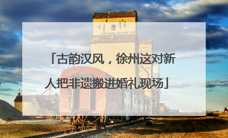 古韵汉风，徐州这对新人把非遗搬进婚礼现场