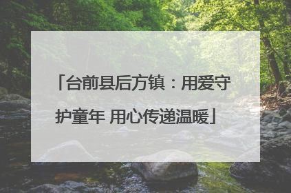 台前县后方镇：用爱守护童年 用心传递温暖