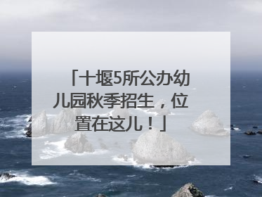十堰5所公办幼儿园秋季招生，位置在这儿！