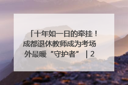 十年如一日的牵挂！成都退休教师成为考场外最暖“守护者”｜2025四川高考