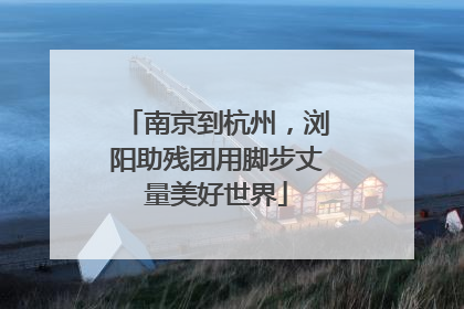 南京到杭州，浏阳助残团用脚步丈量美好世界
