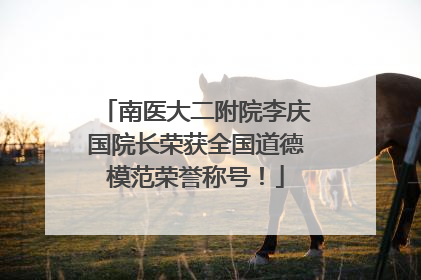 南医大二附院李庆国院长荣获全国道德模范荣誉称号！