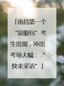 南昌第一个“显眼包”考生出现，冲出考场大喊：“快来采访”
