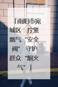南阳市宛城区：拧紧燃气“安全阀” 守护群众“烟火气”