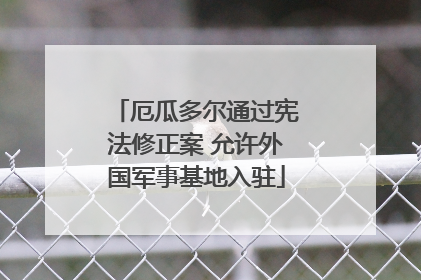 厄瓜多尔通过宪法修正案 允许外国军事基地入驻