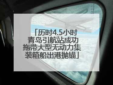 历时4.5小时 青岛引航站成功拖带大型无动力集装箱船出港抛锚
