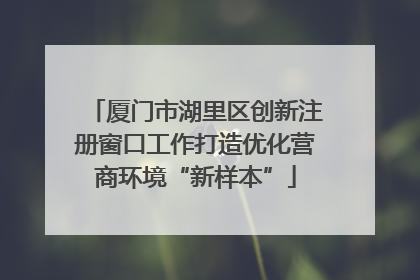 厦门市湖里区创新注册窗口工作打造优化营商环境“新样本”