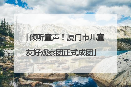 倾听童声！厦门市儿童友好观察团正式成团
