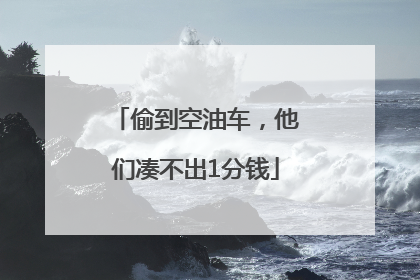 偷到空油车，他们凑不出1分钱
