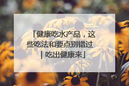 健康吃水产品，这些吃法和要点别错过｜吃出健康来