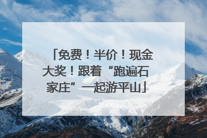 免费！半价！现金大奖！跟着“跑遍石家庄”一起游平山