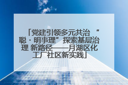 党建引领多元共治 “聪・明事理”探索基层治理 新路径——月湖区化工厂社区新实践