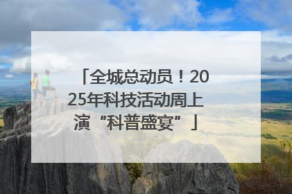全城总动员！2025年科技活动周上演“科普盛宴”