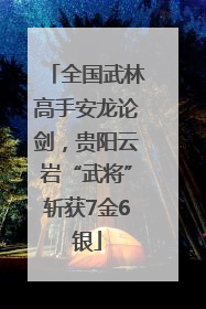 全国武林高手安龙论剑，贵阳云岩“武将”斩获7金6银