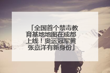 全国首个禁毒教育基地地图在成都上线！奥运冠军黄张嘉洋有新身份