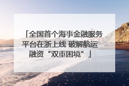 全国首个海事金融服务平台在浙上线 破解航运融资“双重困境”