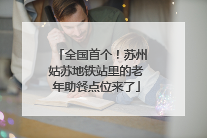 全国首个！苏州姑苏地铁站里的老年助餐点位来了