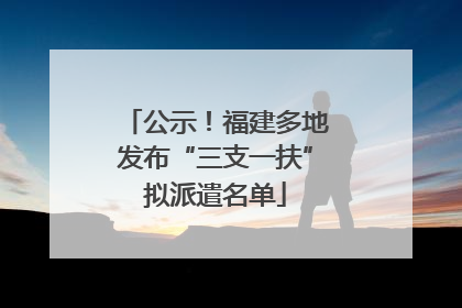 公示！福建多地发布“三支一扶”拟派遣名单