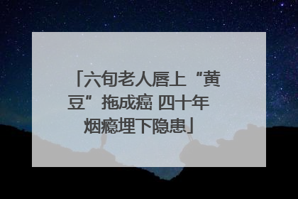 六旬老人唇上“黄豆”拖成癌 四十年烟瘾埋下隐患