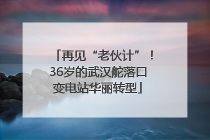 再见“老伙计”！36岁的武汉舵落口变电站华丽转型