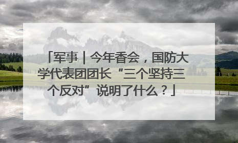 军事｜今年香会，国防大学代表团团长“三个坚持三个反对”说明了什么？