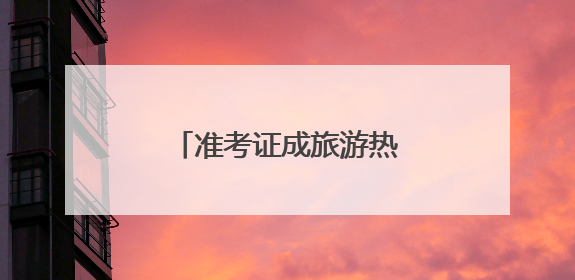 准考证成旅游热门“伴手礼”
